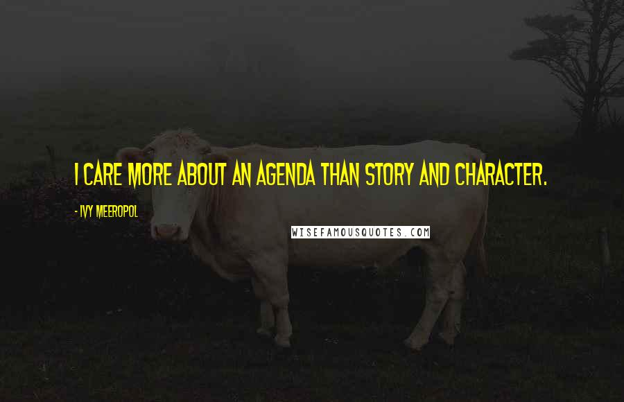 Ivy Meeropol Quotes: I care more about an agenda than story and character.