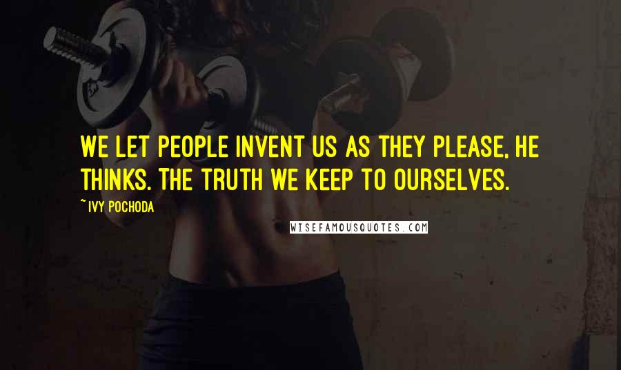 Ivy Pochoda Quotes: We let people invent us as they please, he thinks. The truth we keep to ourselves.