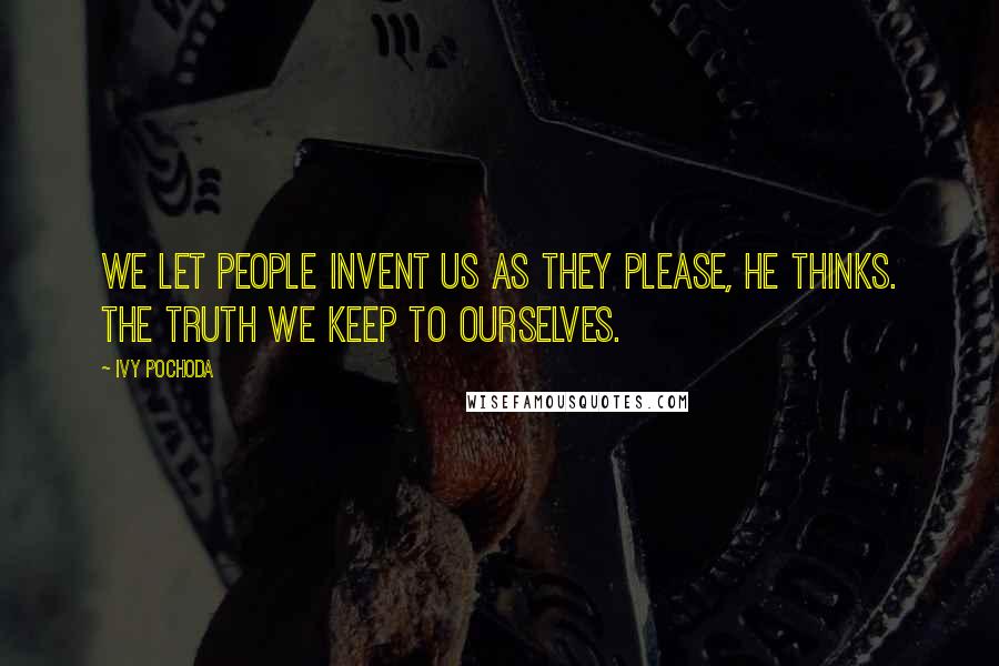 Ivy Pochoda Quotes: We let people invent us as they please, he thinks. The truth we keep to ourselves.