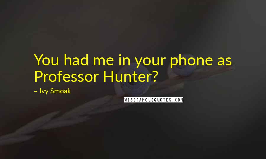 Ivy Smoak Quotes: You had me in your phone as Professor Hunter?