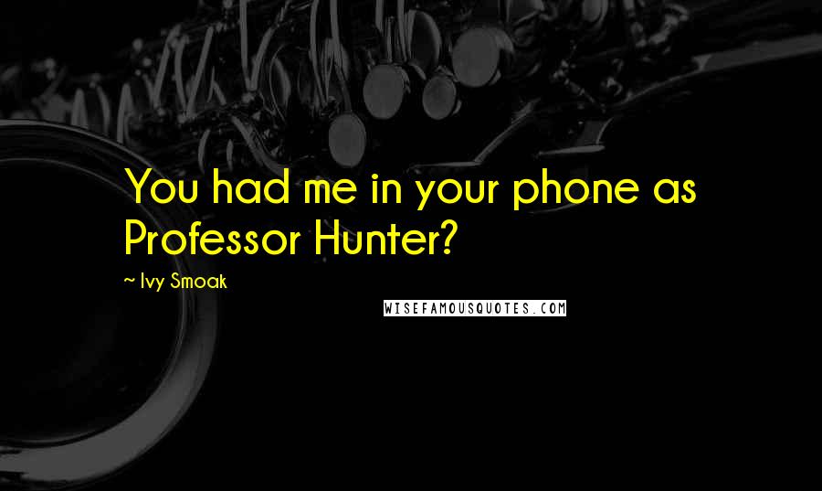 Ivy Smoak Quotes: You had me in your phone as Professor Hunter?