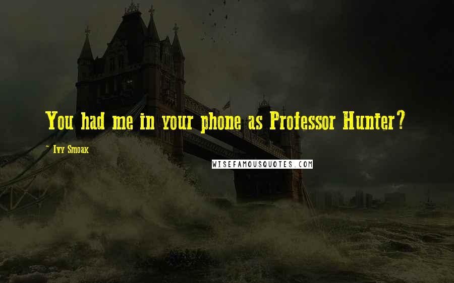 Ivy Smoak Quotes: You had me in your phone as Professor Hunter?