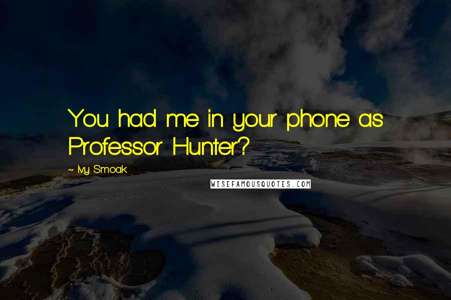 Ivy Smoak Quotes: You had me in your phone as Professor Hunter?