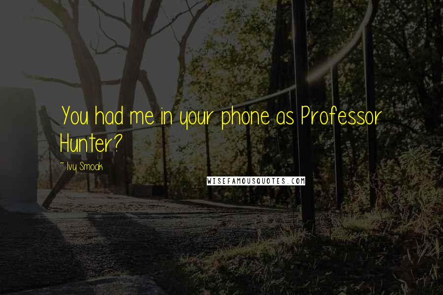 Ivy Smoak Quotes: You had me in your phone as Professor Hunter?