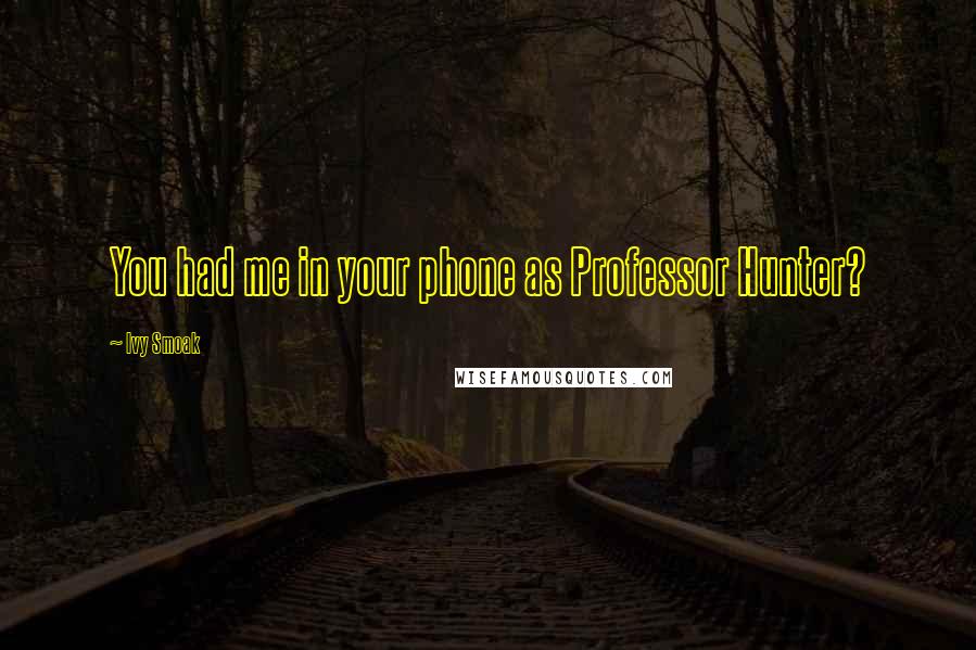 Ivy Smoak Quotes: You had me in your phone as Professor Hunter?