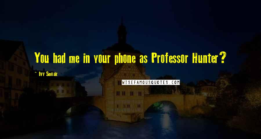 Ivy Smoak Quotes: You had me in your phone as Professor Hunter?