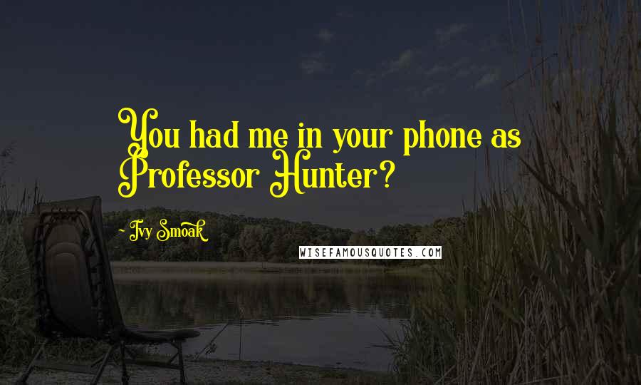 Ivy Smoak Quotes: You had me in your phone as Professor Hunter?