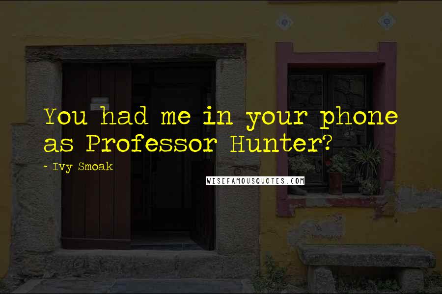 Ivy Smoak Quotes: You had me in your phone as Professor Hunter?