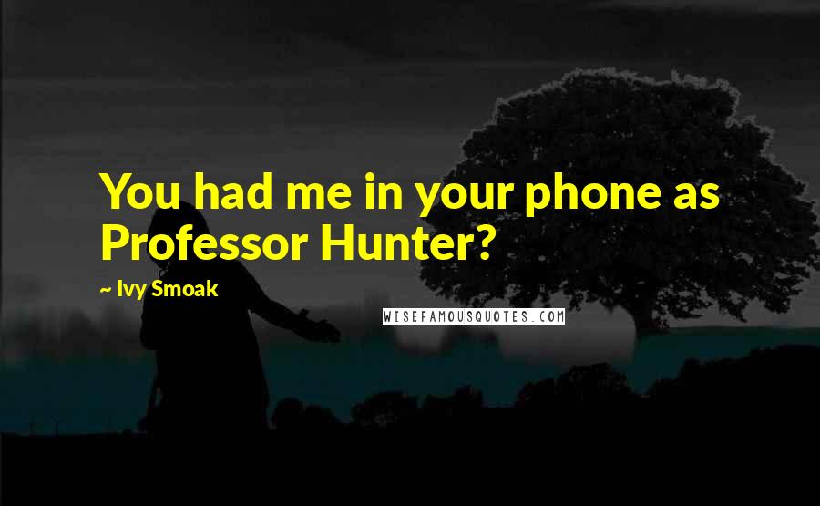 Ivy Smoak Quotes: You had me in your phone as Professor Hunter?