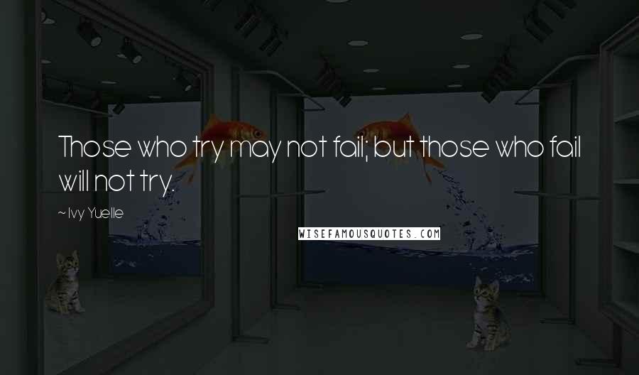 Ivy Yuelle Quotes: Those who try may not fail; but those who fail will not try.