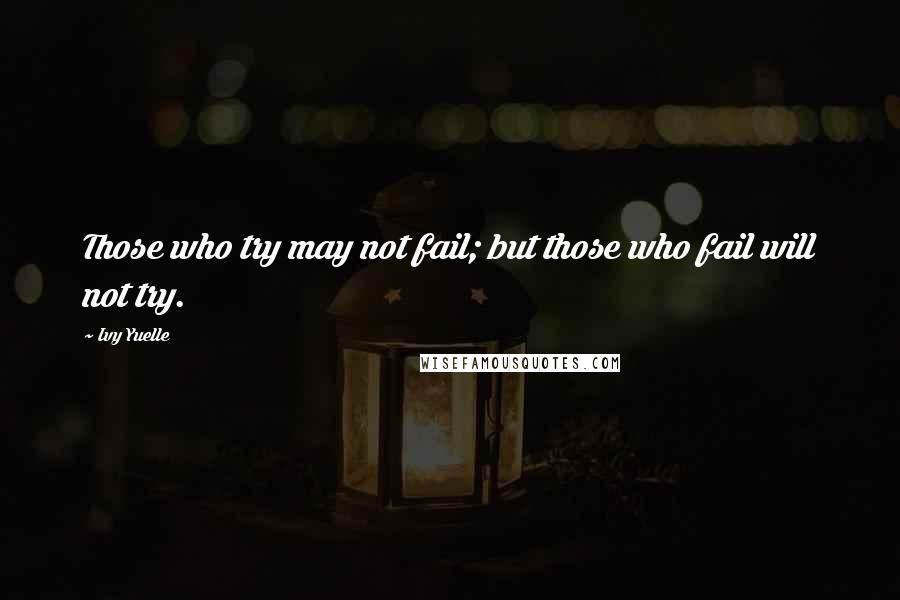 Ivy Yuelle Quotes: Those who try may not fail; but those who fail will not try.