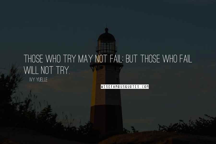 Ivy Yuelle Quotes: Those who try may not fail; but those who fail will not try.