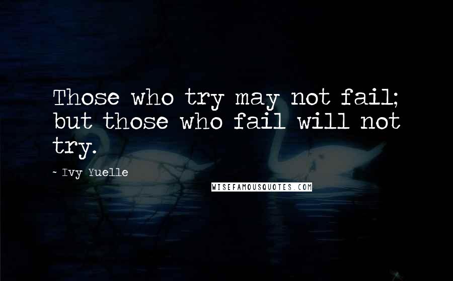 Ivy Yuelle Quotes: Those who try may not fail; but those who fail will not try.