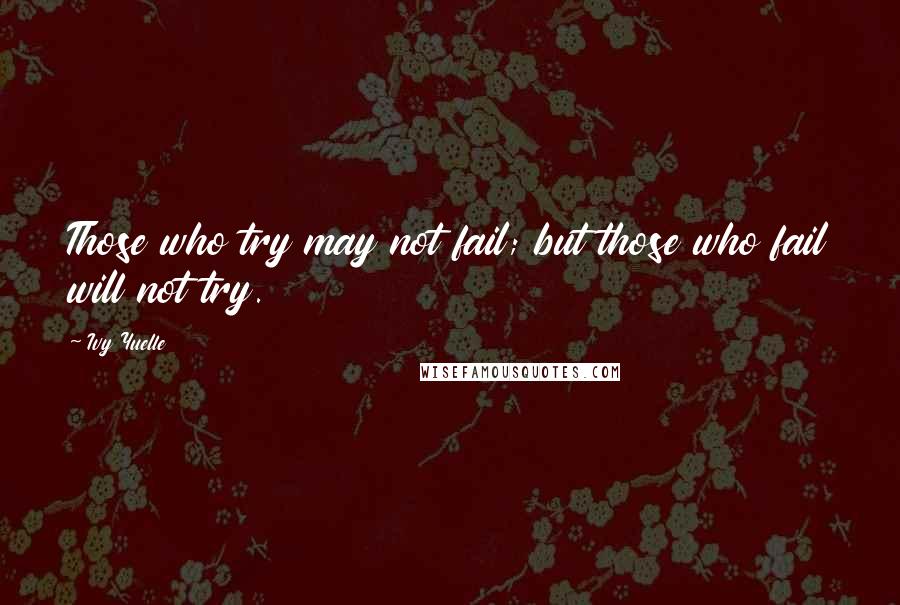 Ivy Yuelle Quotes: Those who try may not fail; but those who fail will not try.