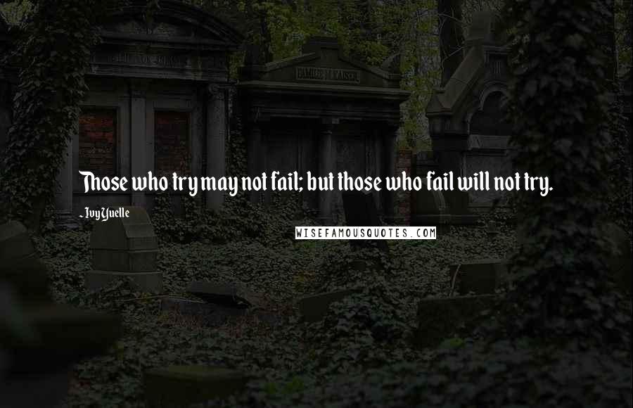 Ivy Yuelle Quotes: Those who try may not fail; but those who fail will not try.