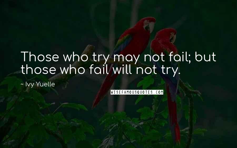 Ivy Yuelle Quotes: Those who try may not fail; but those who fail will not try.