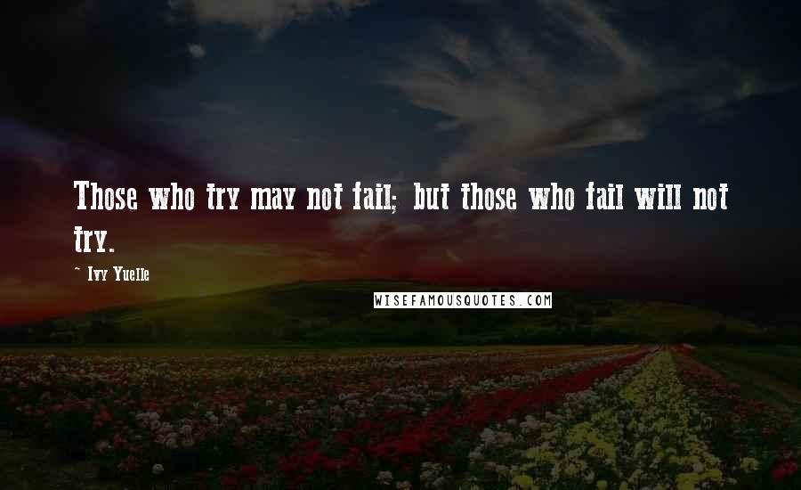 Ivy Yuelle Quotes: Those who try may not fail; but those who fail will not try.