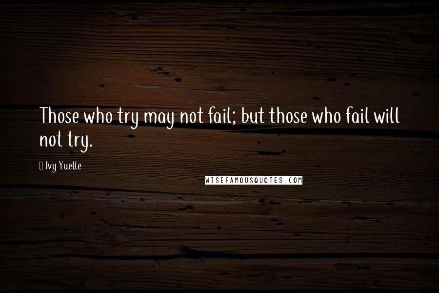 Ivy Yuelle Quotes: Those who try may not fail; but those who fail will not try.