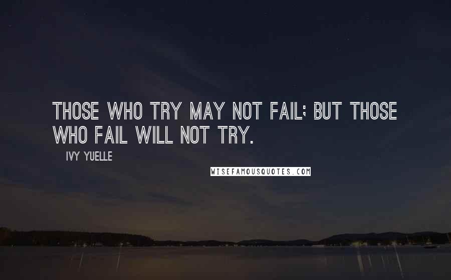 Ivy Yuelle Quotes: Those who try may not fail; but those who fail will not try.