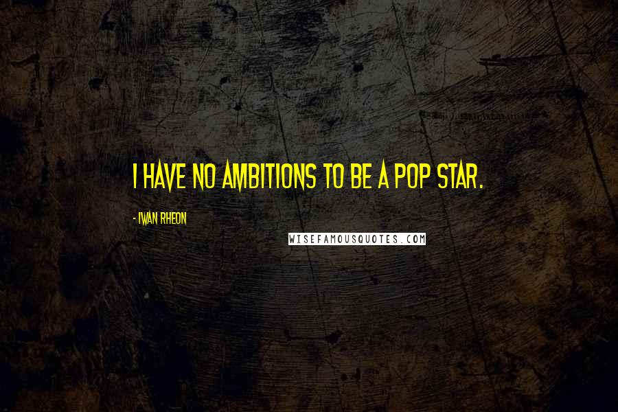Iwan Rheon Quotes: I have no ambitions to be a pop star.