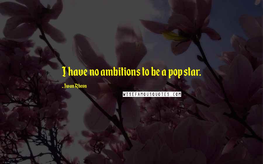 Iwan Rheon Quotes: I have no ambitions to be a pop star.