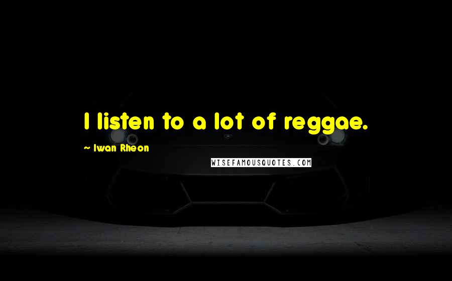 Iwan Rheon Quotes: I listen to a lot of reggae.