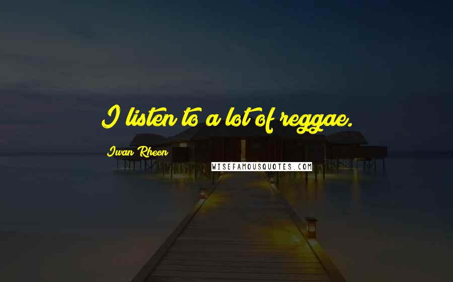 Iwan Rheon Quotes: I listen to a lot of reggae.