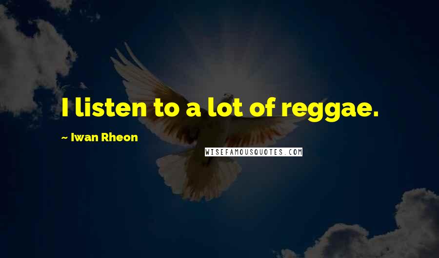 Iwan Rheon Quotes: I listen to a lot of reggae.
