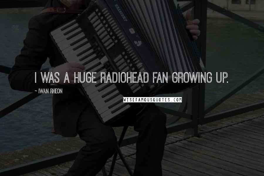 Iwan Rheon Quotes: I was a huge Radiohead fan growing up.