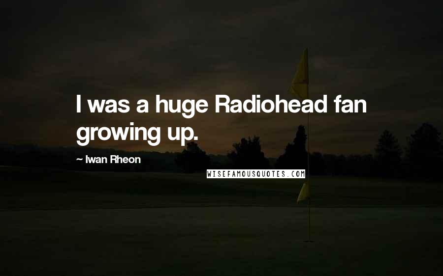 Iwan Rheon Quotes: I was a huge Radiohead fan growing up.