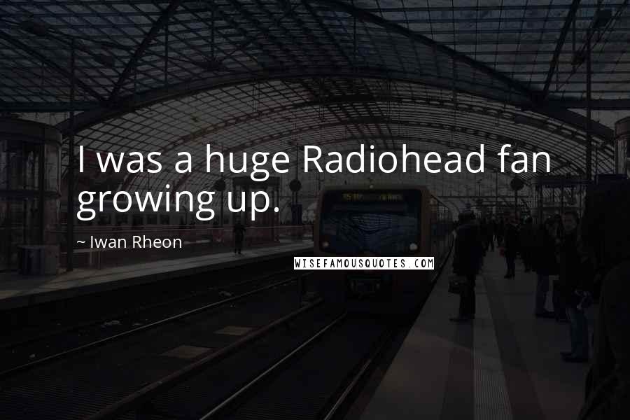 Iwan Rheon Quotes: I was a huge Radiohead fan growing up.