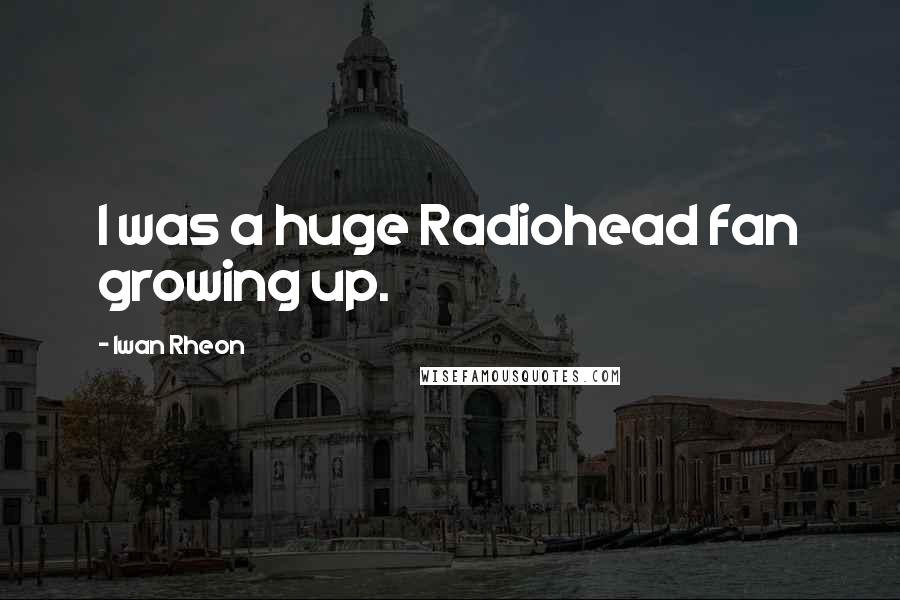 Iwan Rheon Quotes: I was a huge Radiohead fan growing up.