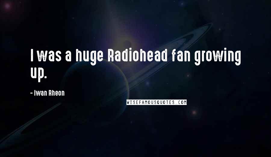 Iwan Rheon Quotes: I was a huge Radiohead fan growing up.