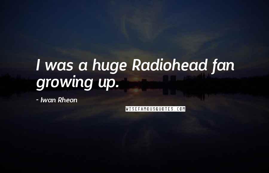 Iwan Rheon Quotes: I was a huge Radiohead fan growing up.