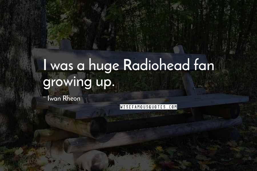 Iwan Rheon Quotes: I was a huge Radiohead fan growing up.