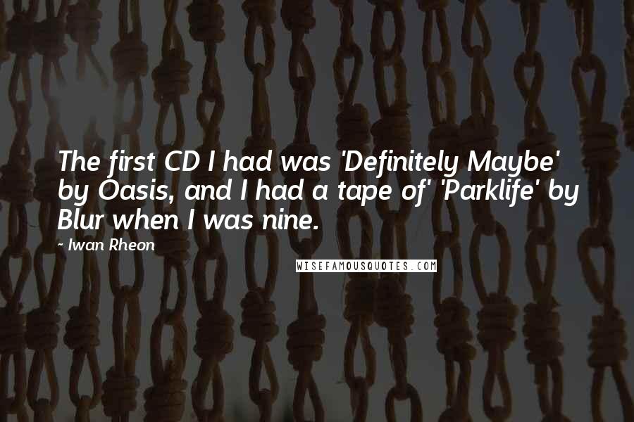 Iwan Rheon Quotes: The first CD I had was 'Definitely Maybe' by Oasis, and I had a tape of' 'Parklife' by Blur when I was nine.