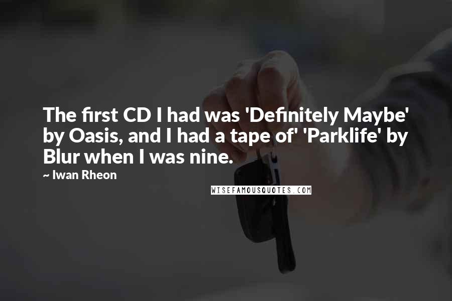 Iwan Rheon Quotes: The first CD I had was 'Definitely Maybe' by Oasis, and I had a tape of' 'Parklife' by Blur when I was nine.