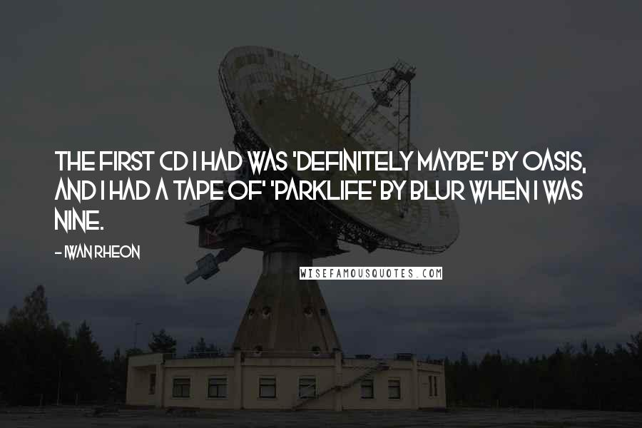 Iwan Rheon Quotes: The first CD I had was 'Definitely Maybe' by Oasis, and I had a tape of' 'Parklife' by Blur when I was nine.