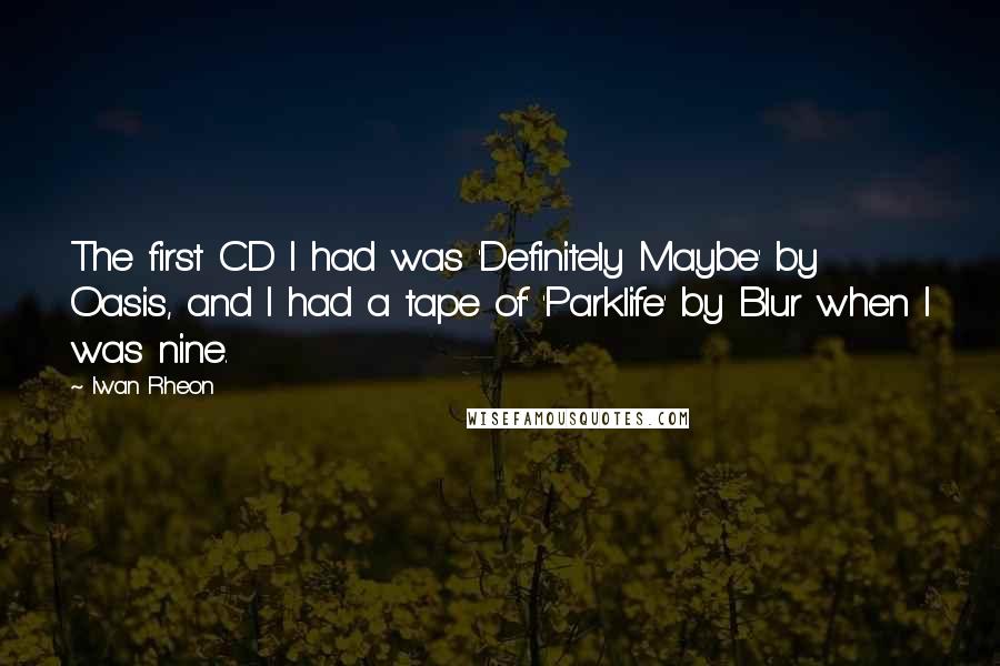 Iwan Rheon Quotes: The first CD I had was 'Definitely Maybe' by Oasis, and I had a tape of' 'Parklife' by Blur when I was nine.