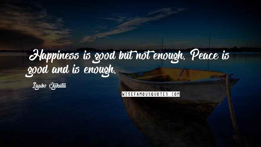 Iyabo Ojikutu Quotes: Happiness is good but not enough. Peace is good and is enough.