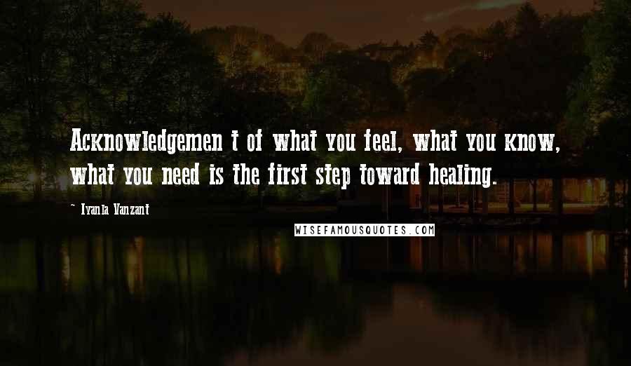 Iyanla Vanzant Quotes: Acknowledgemen t of what you feel, what you know, what you need is the first step toward healing.