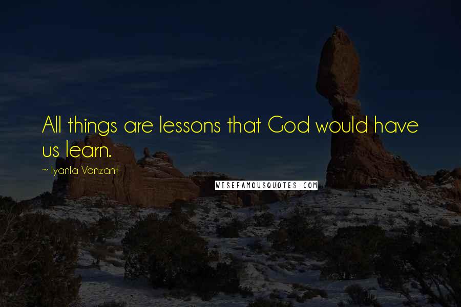 Iyanla Vanzant Quotes: All things are lessons that God would have us learn.