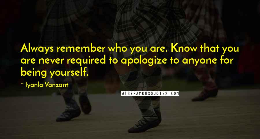 Iyanla Vanzant Quotes: Always remember who you are. Know that you are never required to apologize to anyone for being yourself.