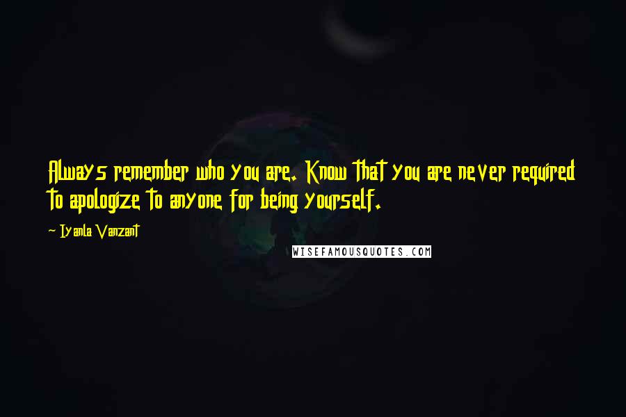 Iyanla Vanzant Quotes: Always remember who you are. Know that you are never required to apologize to anyone for being yourself.