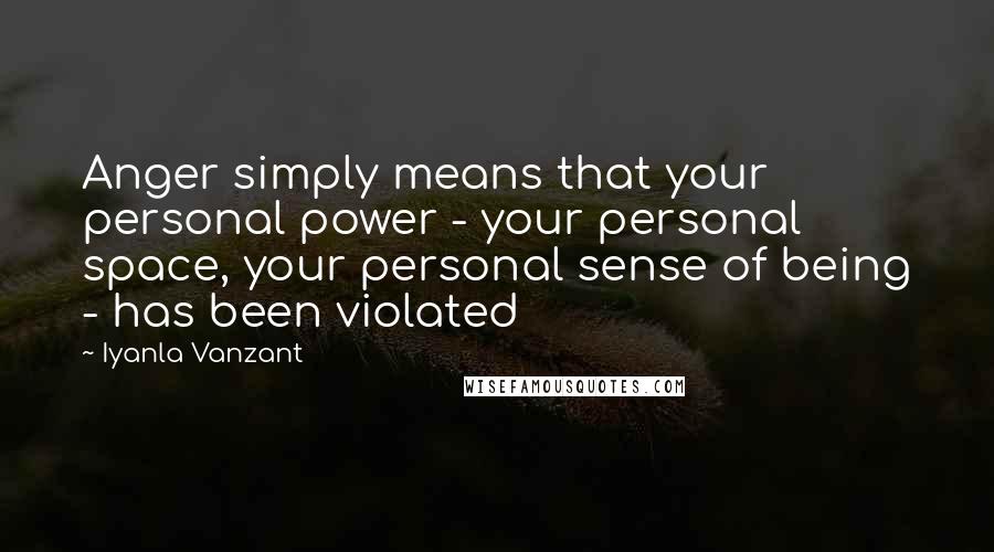 Iyanla Vanzant Quotes: Anger simply means that your personal power - your personal space, your personal sense of being - has been violated