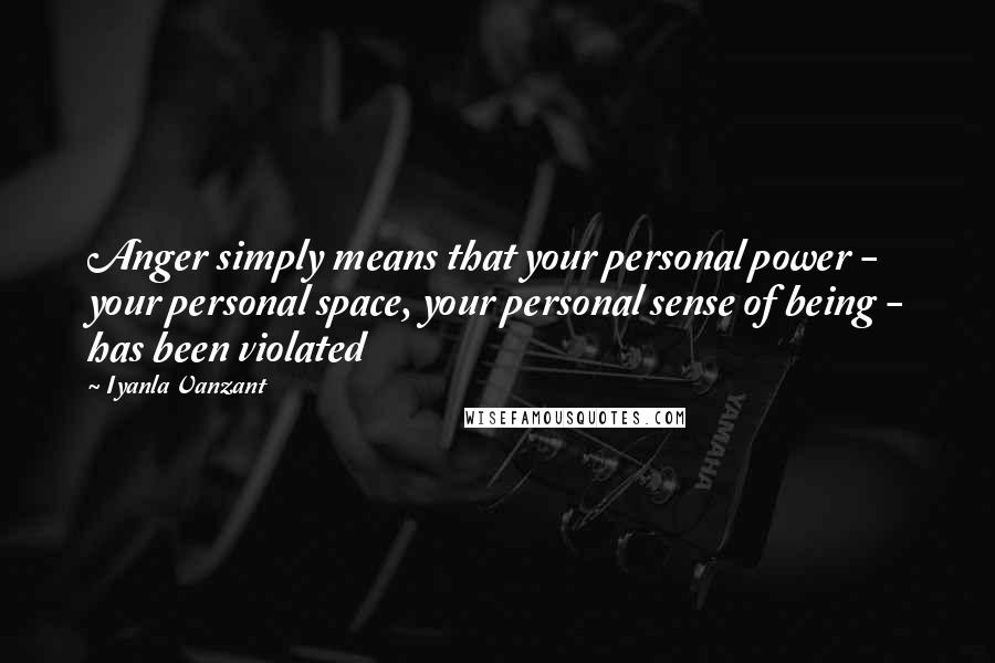 Iyanla Vanzant Quotes: Anger simply means that your personal power - your personal space, your personal sense of being - has been violated