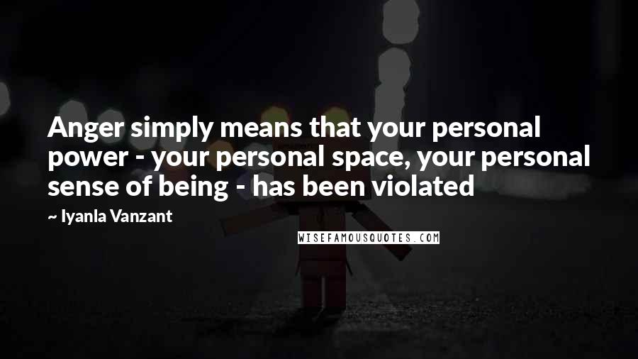 Iyanla Vanzant Quotes: Anger simply means that your personal power - your personal space, your personal sense of being - has been violated