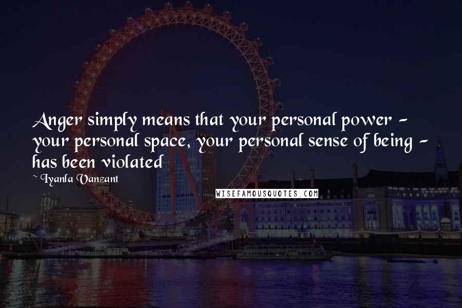 Iyanla Vanzant Quotes: Anger simply means that your personal power - your personal space, your personal sense of being - has been violated