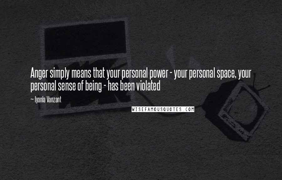 Iyanla Vanzant Quotes: Anger simply means that your personal power - your personal space, your personal sense of being - has been violated