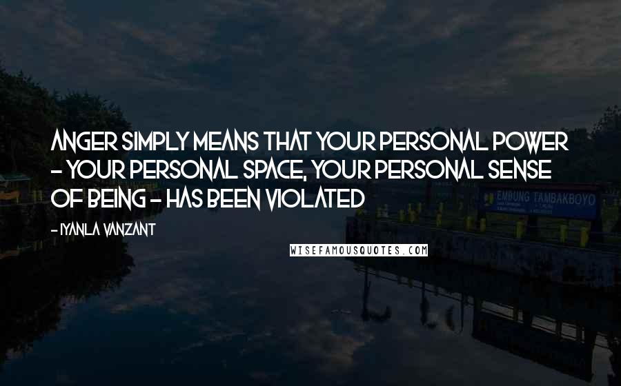 Iyanla Vanzant Quotes: Anger simply means that your personal power - your personal space, your personal sense of being - has been violated